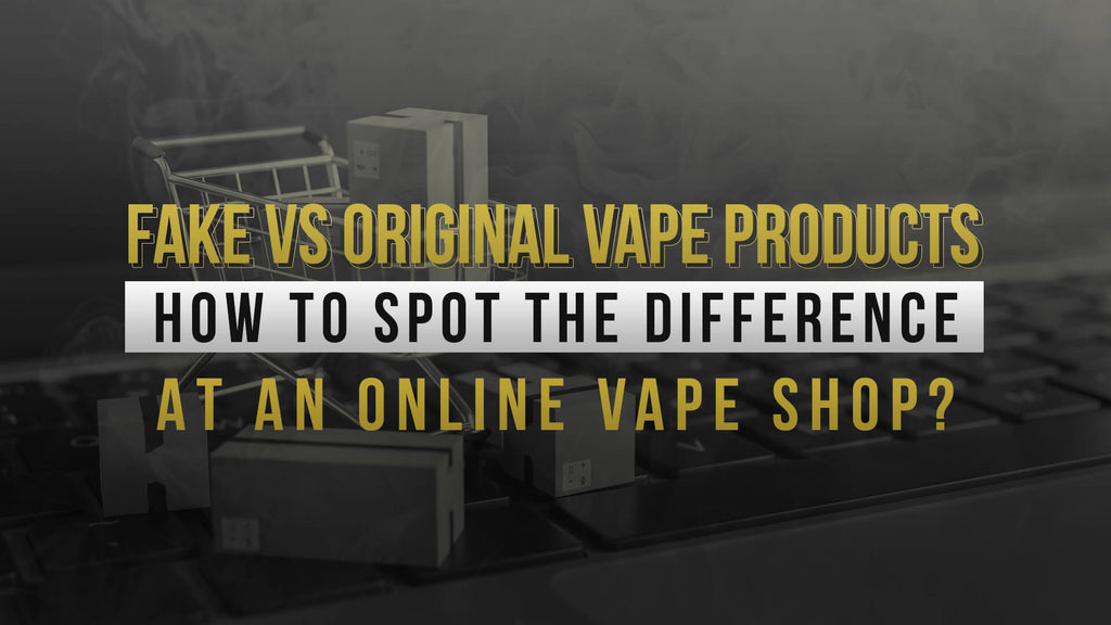 Fake vs Original Vape Products: How to Spot the Difference at an Online Vape Shop?