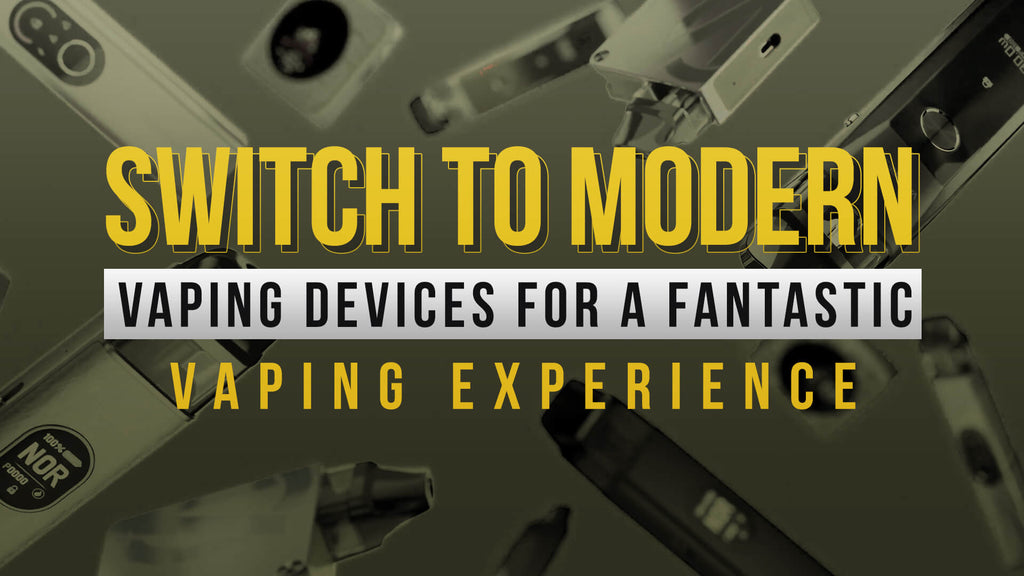 Switch to Modern Vaping Devices for a Fantastic Vaping Experience