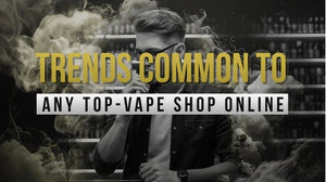 Trends Common To Any Top-Vape  Shop Online