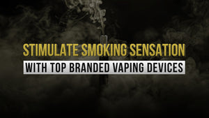 Stimulate Smoking Sensation with Top Branded Vaping Devices